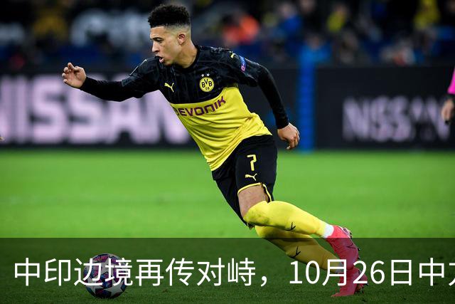 中印边境再传对峙，10月26日中方回应，强调落实双方共识