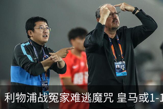 利物浦战冤家难逃魔咒 皇马或1-1战平延续悬念