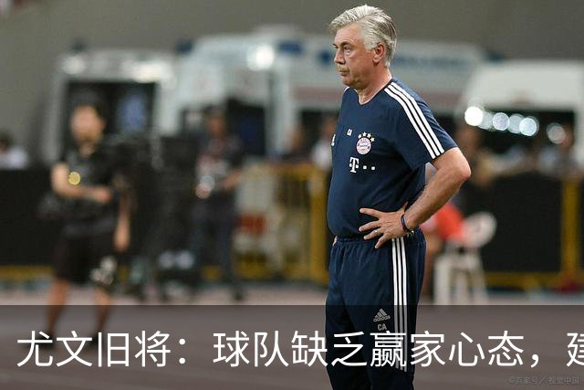 尤文旧将：球队缺乏赢家心态，建议阿涅利回归或请回孔蒂