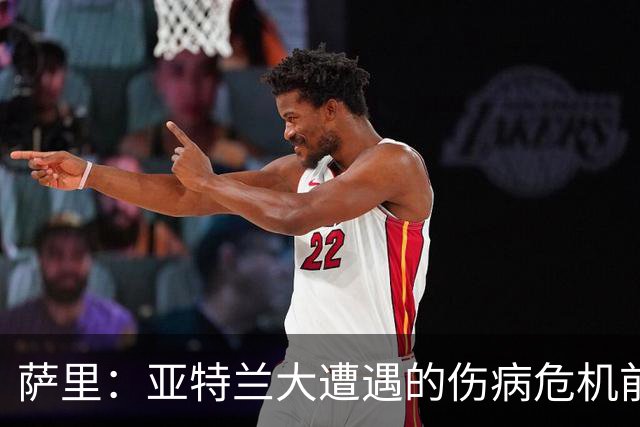 萨里：亚特兰大遭遇的伤病危机前所未有