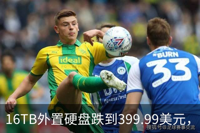 16TB外置硬盘跌到399.99美元，比会员日还便宜50美元
