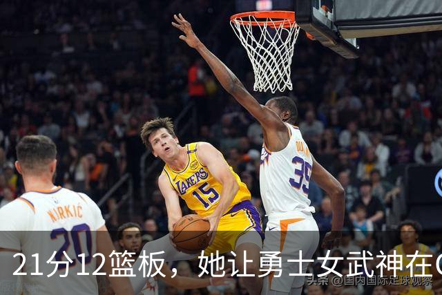 21分12篮板，她让勇士女武神在G3彻底失守