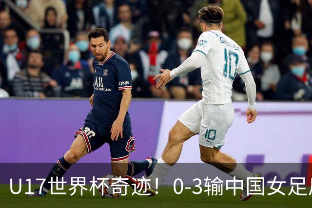 U17世界杯奇迹！0-3输中国女足后，鱼腩大逆袭：靠1个净胜球出线