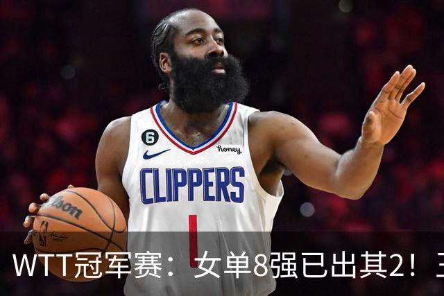 WTT冠军赛：女单8强已出其2！王艺迪零封世界亚军，晋级战陈幸同